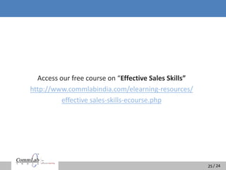 / 24/ 24
Access our free course on “Effective Sales Skills”
http://www.commlabindia.com/elearning-resources/
effective sales-skills-ecourse.php
25
 