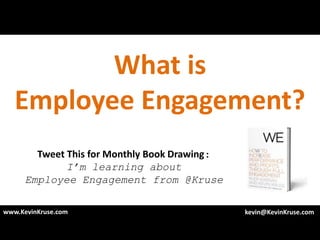 What is
   Employee Engagement?
        Tweet This for Monthly Book Drawing:
              I’m learning about
      Employee Engagement from @Kruse

www.KevinKruse.com                             kevin@KevinKruse.com
 