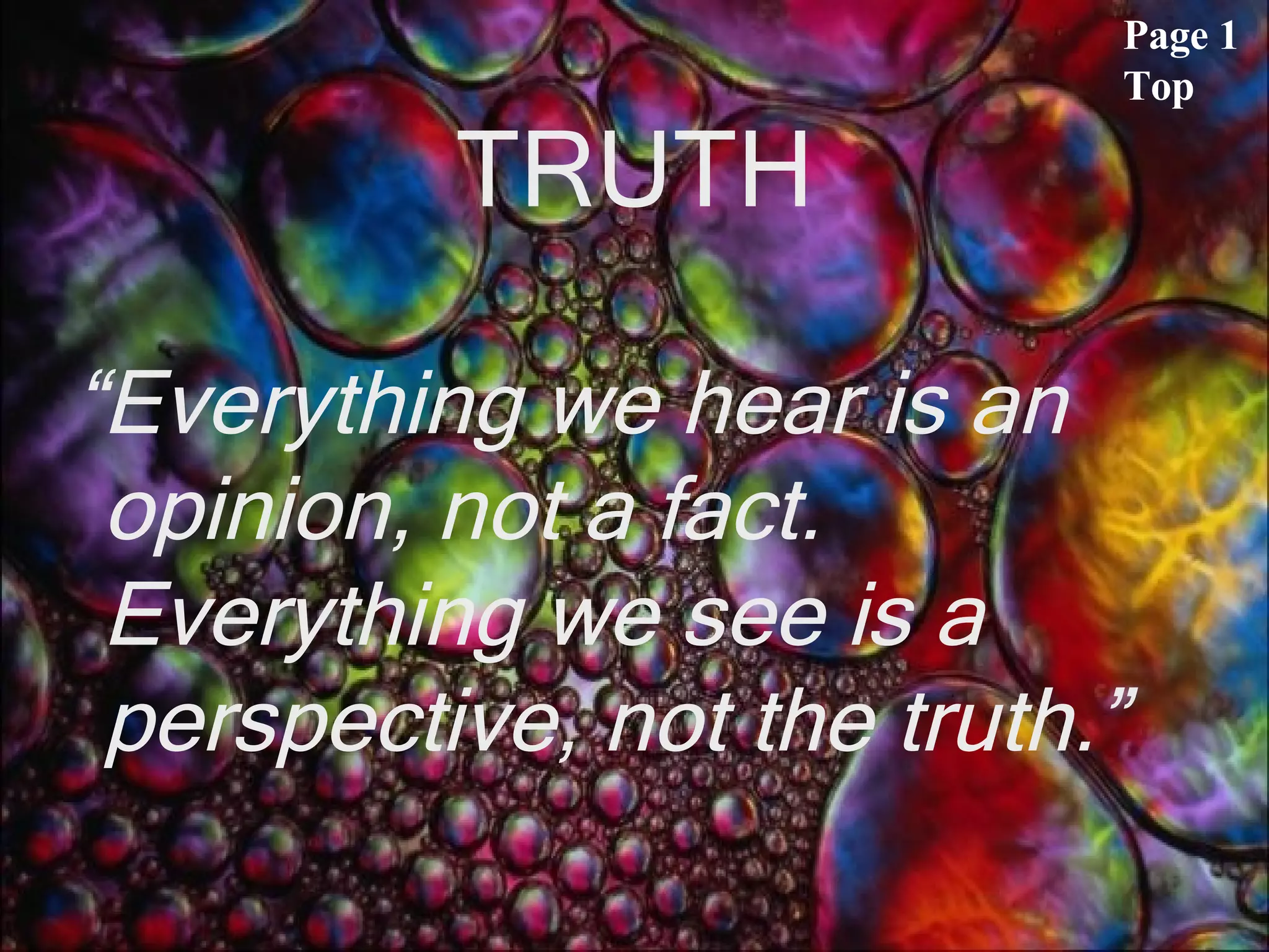 TRUTH “ Everything we hear is an opinion, not a fact. Everything we see is a perspective, not the truth.”   Page 1 Top 
