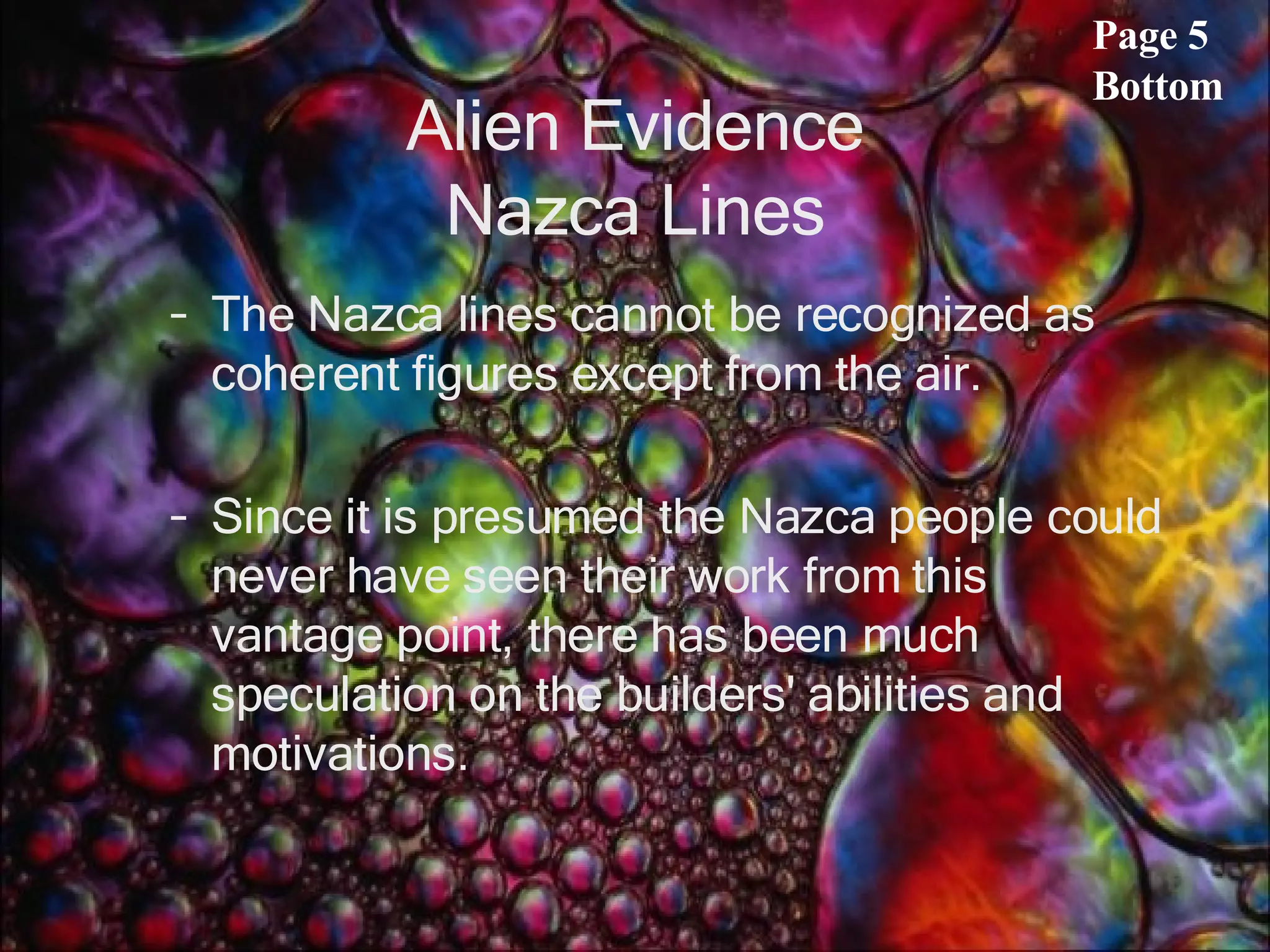 Alien Evidence Nazca Lines The Nazca lines cannot be recognized as coherent figures except from the air.  Since it is presumed the Nazca people could never have seen their work from this vantage point, there has been much speculation on the builders' abilities and motivations. Page 5 Bottom 
