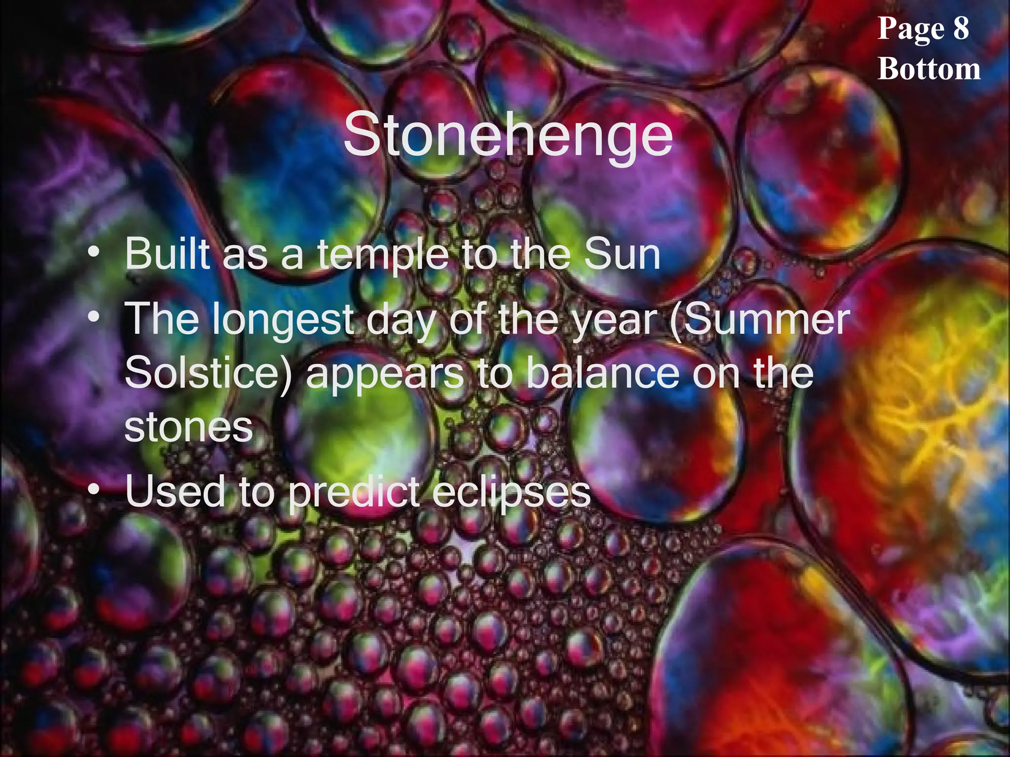 Stonehenge Built as a temple to the Sun The longest day of the year (Summer Solstice) appears to balance on the stones Used to predict eclipses Page 8 Bottom 