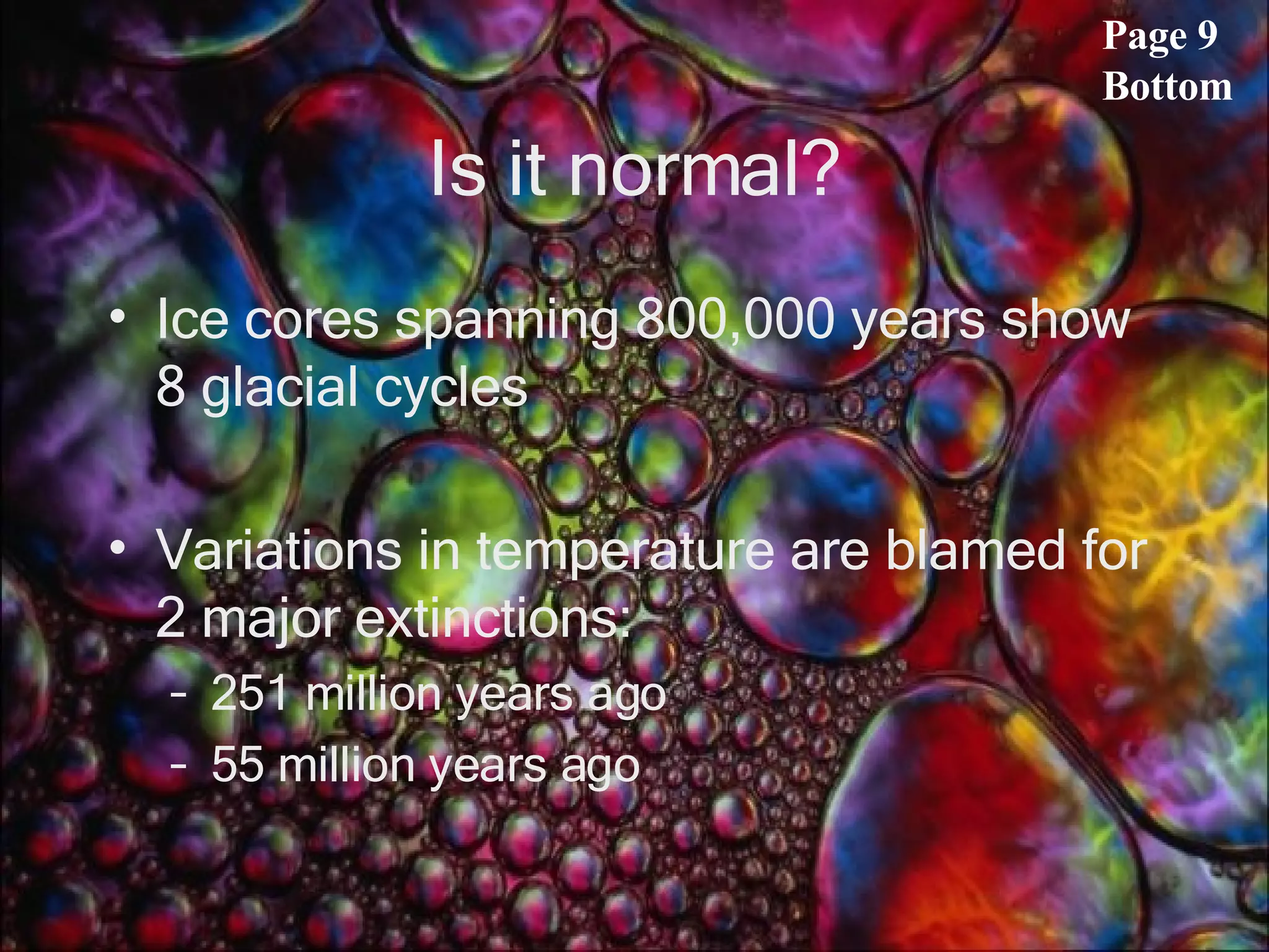 Is it normal? Ice cores spanning 800,000 years show 8 glacial cycles Variations in temperature are blamed for 2 major extinctions: 251 million years ago 55 million years ago Page 9 Bottom 