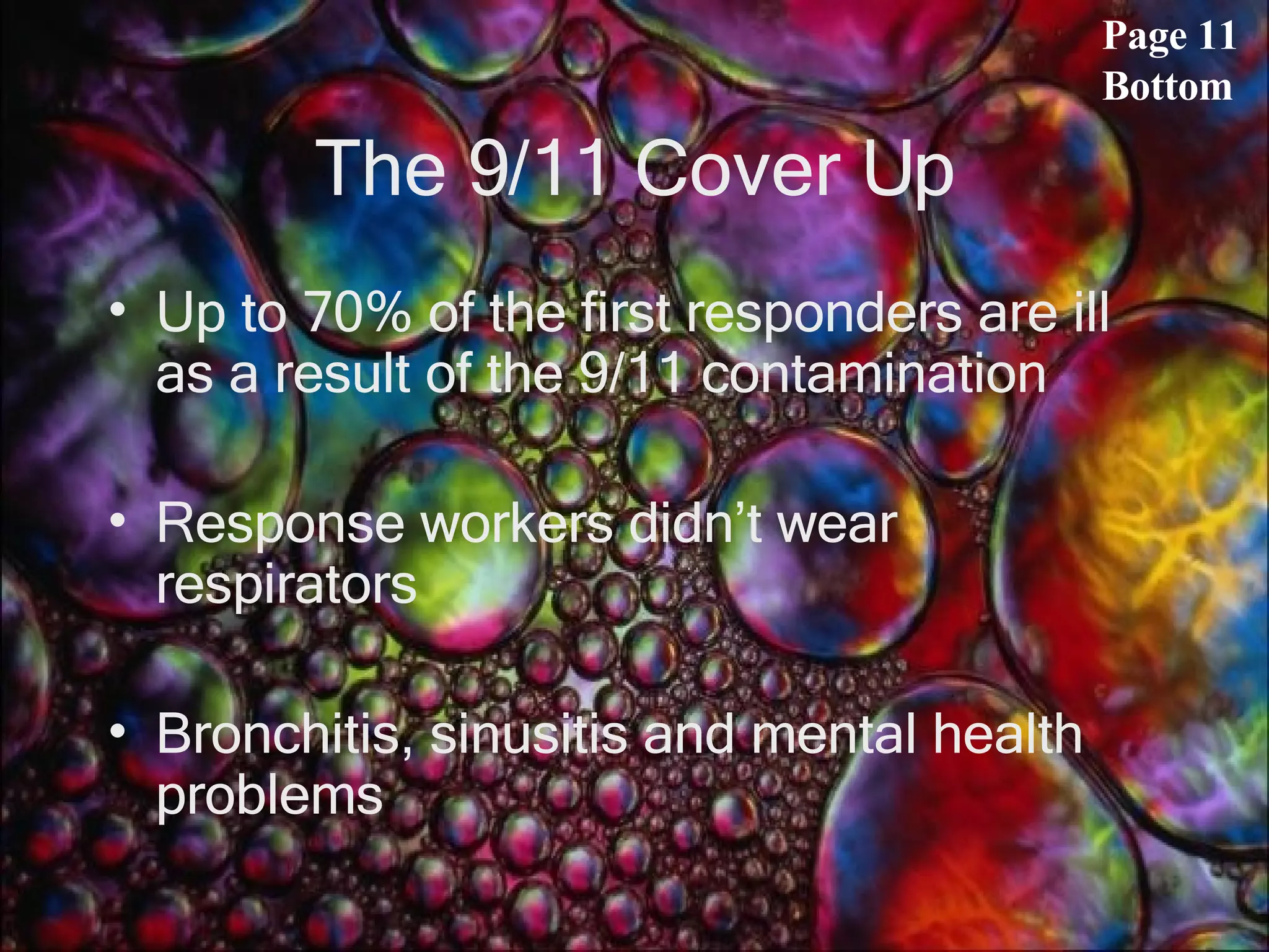 The 9/11 Cover Up Up to 70% of the first responders are ill as a result of the 9/11 contamination Response workers didn’t wear respirators Bronchitis, sinusitis and mental health problems Page 11 Bottom 