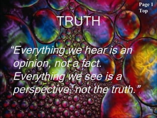 TRUTH “ Everything we hear is an opinion, not a fact. Everything we see is a perspective, not the truth.”   Page 1 Top 