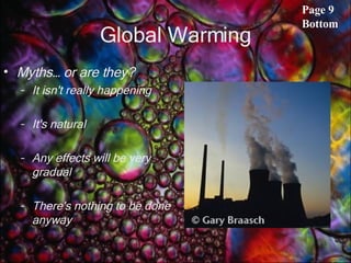 Global Warming Myths… or are they? It isn't really happening It's natural   Any effects will be very gradual  There's nothing to be done anyway   Page 9 Bottom 