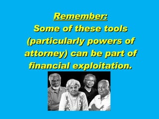 Remember: Some of these tools (particularly powers of attorney) can be part of financial exploitation. 