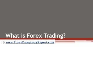 What is Forex Trading?
By www.ForexConspiracyReport.com
 