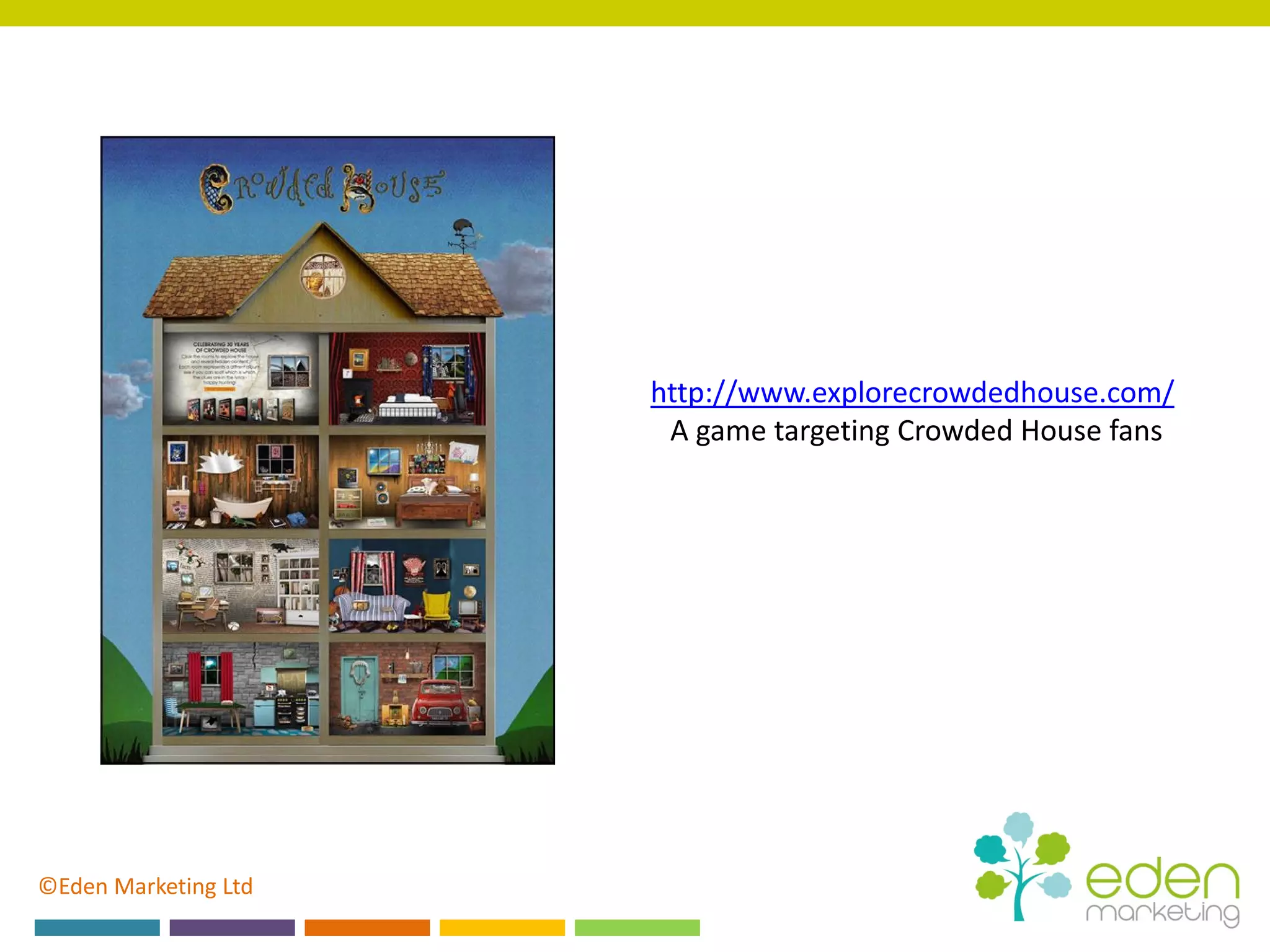 ©Eden Marketing Ltd
http://www.explorecrowdedhouse.com/
A game targeting Crowded House fans
 
