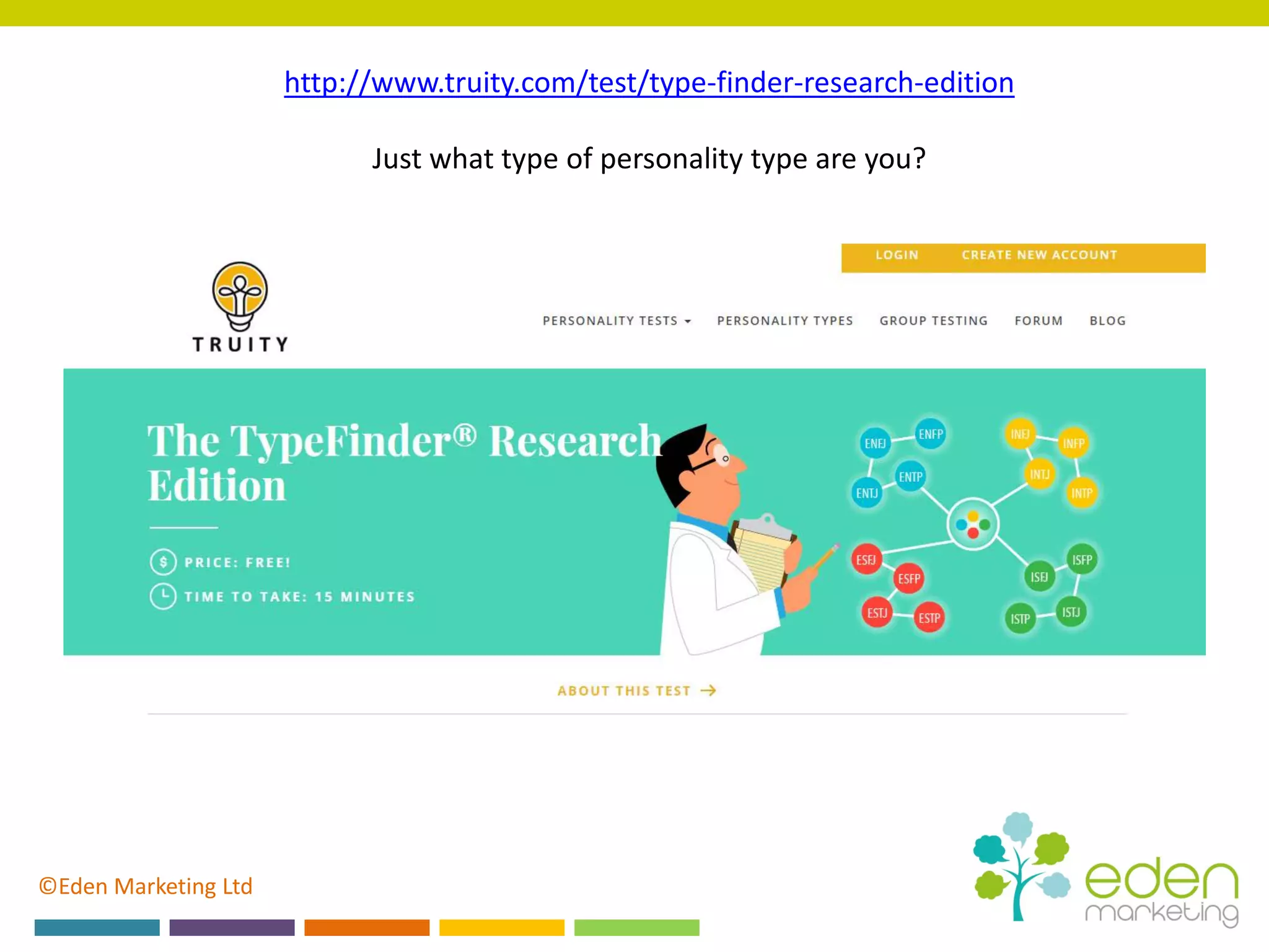 ©Eden Marketing Ltd
http://www.truity.com/test/type-finder-research-edition
Just what type of personality type are you?
 