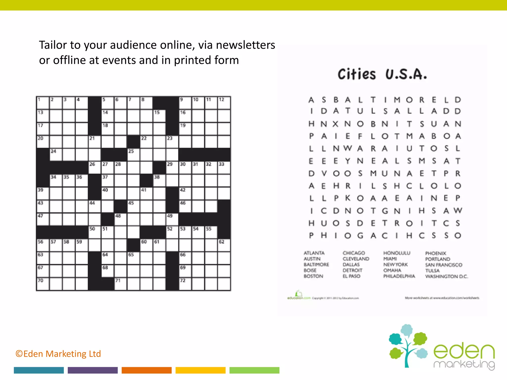 ©Eden Marketing Ltd
Tailor to your audience online, via newsletters
or offline at events and in printed form
 