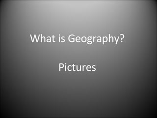 What is Geography? Pictures 