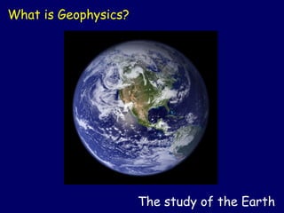 The study of the Earth
What is Geophysics?
 