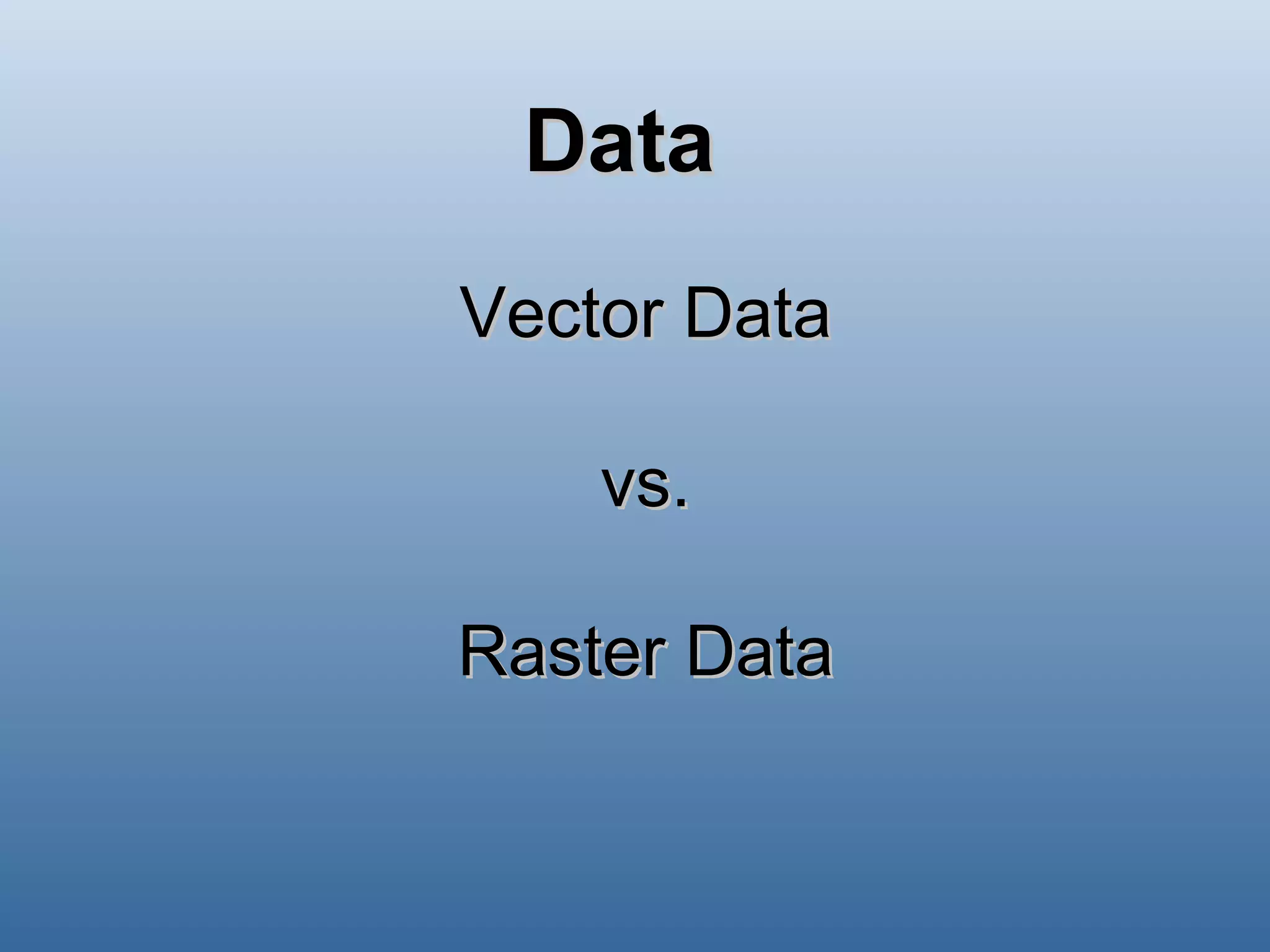 Data Vector Data vs. Raster Data 