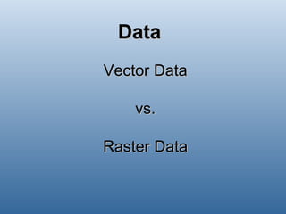 Data Vector Data vs. Raster Data 