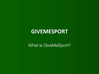 GIVEMESPORT	
  
What is GiveMeSport?
 