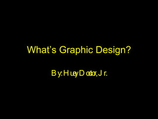 What’s Graphic Design? By: Huey Doctor, Jr. 