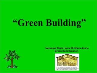 “Green Building”

       Nebraska State Home Builders Assoc.
              Green Build Council
 