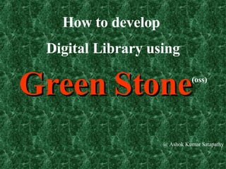 How to develop  Digital Library using  Green Stone (oss) @ Ashok Kumar Satapathy 