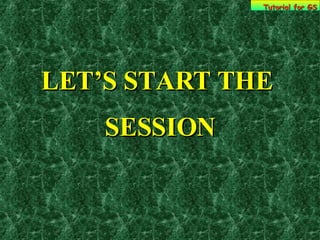 LET’S START THE  SESSION Tutorial for GS 