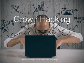 Presentation på Nackademin @OlofNHeijer
GrowthHacking
 