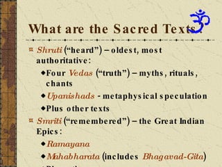 What are the Sacred Texts? <ul><li>Shruti  (“heard”) – oldest, most authoritative: </li></ul><ul><ul><li>Four  Vedas  (“tr...