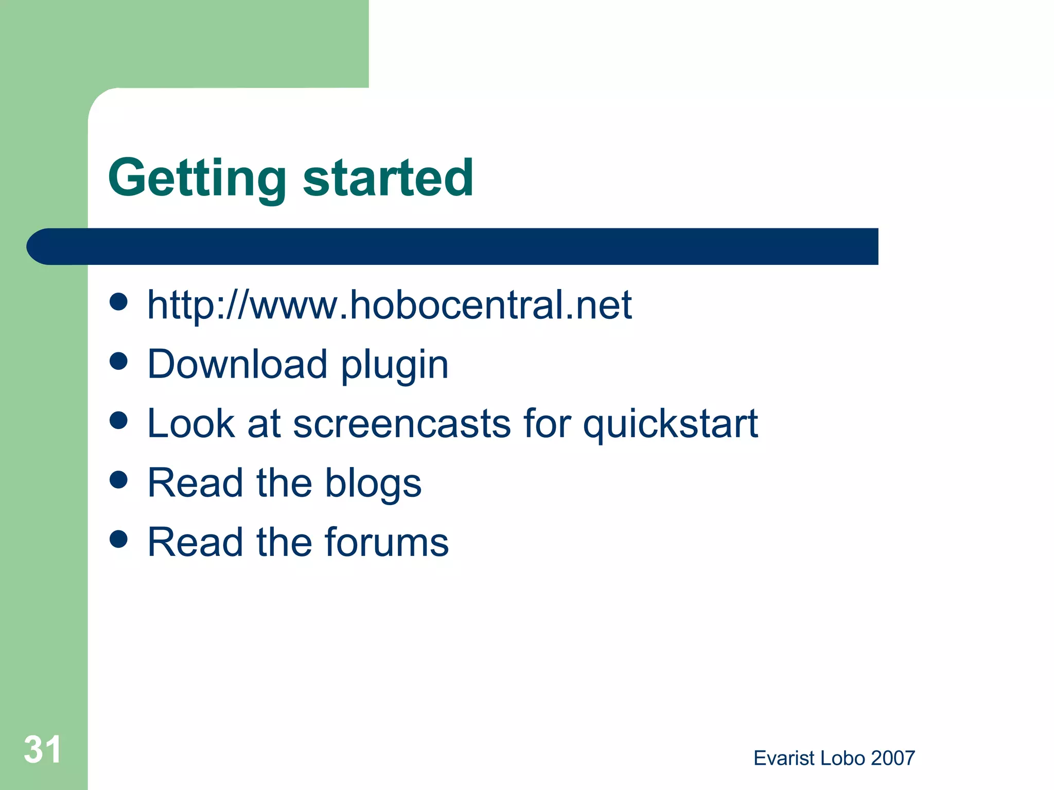 Getting started http://www.hobocentral.net Download plugin Look at screencasts for quickstart Read the blogs Read the forums 