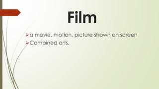 Film
⮚a movie, motion, picture shown on screen
⮚Combined arts.
 