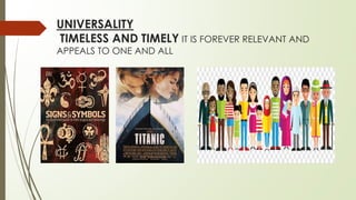 UNIVERSALITY
TIMELESS AND TIMELY IT IS FOREVER RELEVANT AND
APPEALS TO ONE AND ALL
 