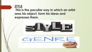 STYLE
This is the peculiar way in which an artist
sees his object, form his ideas and
expresses them.
 