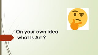On your own idea
what Is Art ?
 