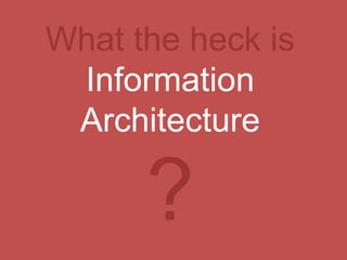 What the heck is Information Architecture ? 