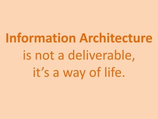 Information Architecture is not a deliverable,<br />it’s a way of life.<br />