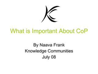 What is Important About CoP By Naava Frank Knowledge Communities July 08 