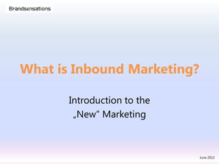 What is Inbound Marketing?

       Introduction to the
        „New“ Marketing



                             June 2012
 