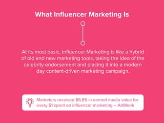 What Influencer Marketing Is
At its most basic, Inﬂuencer Marketing is like a hybrid
of old and new marketing tools, takin...