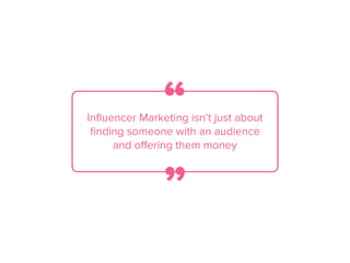 Inﬂuencer Marketing isn’t just about
ﬁnding someone with an audience
and oﬀering them money
“
”
 