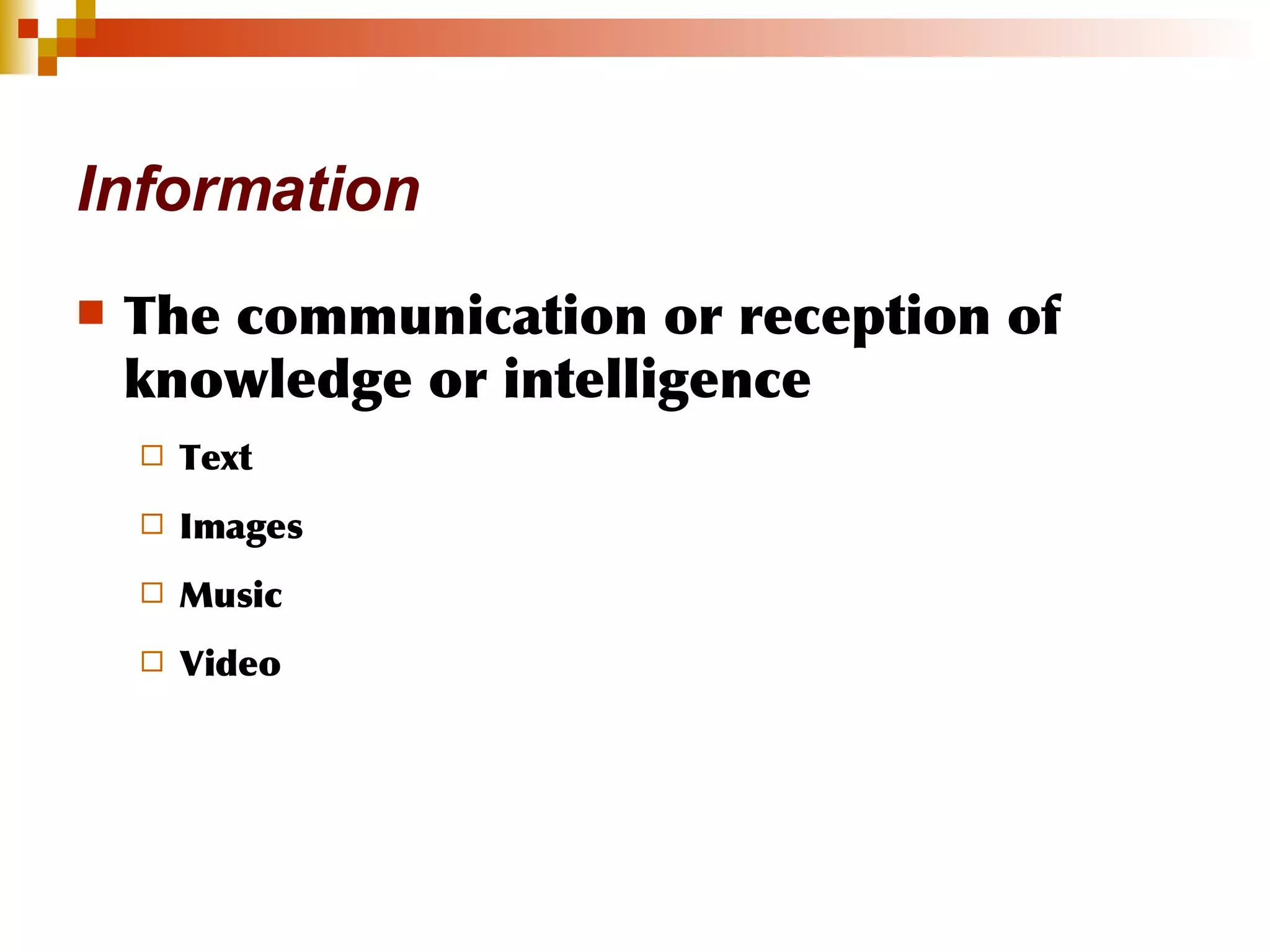 Information The communication or reception of knowledge or intelligence Text Images Music Video