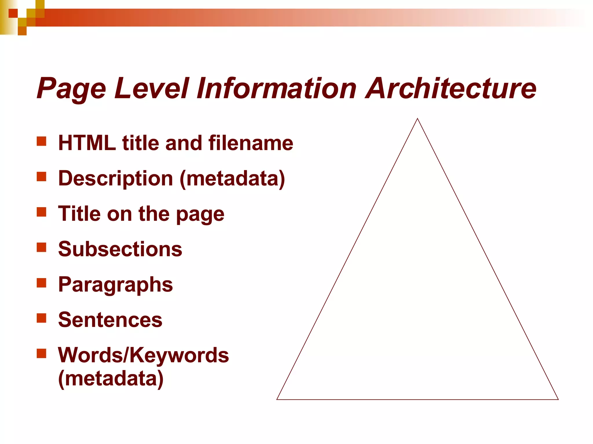 Page Level Information Architecture HTML title and filename Description (metadata) Title on the page Subsections Paragraphs Sentences Words/Keywords (metadata)