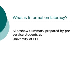 What is Information Literacy? Slideshow Summary prepared by pre-service students at University of PEI 