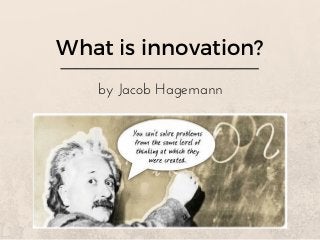 What is innovation?
by Jacob Hagemann
 