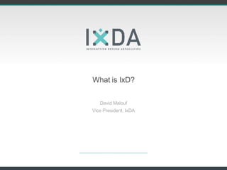 What is IxD? David Malouf Vice President, IxDA 