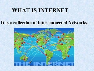 WHAT IS INTERNET It is a collection of interconnected Networks. 