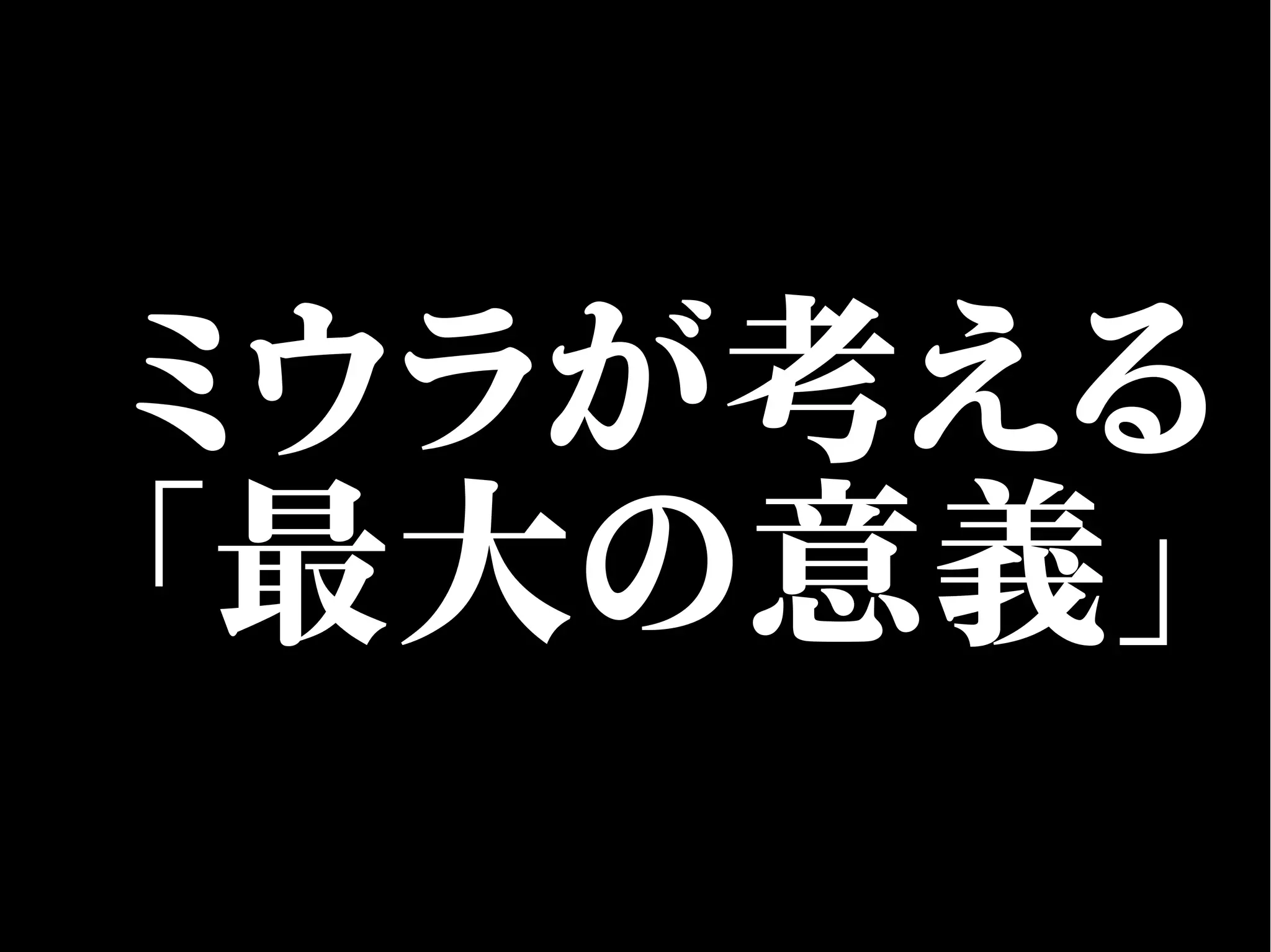 ミウラが考える
「最大の意義」
 