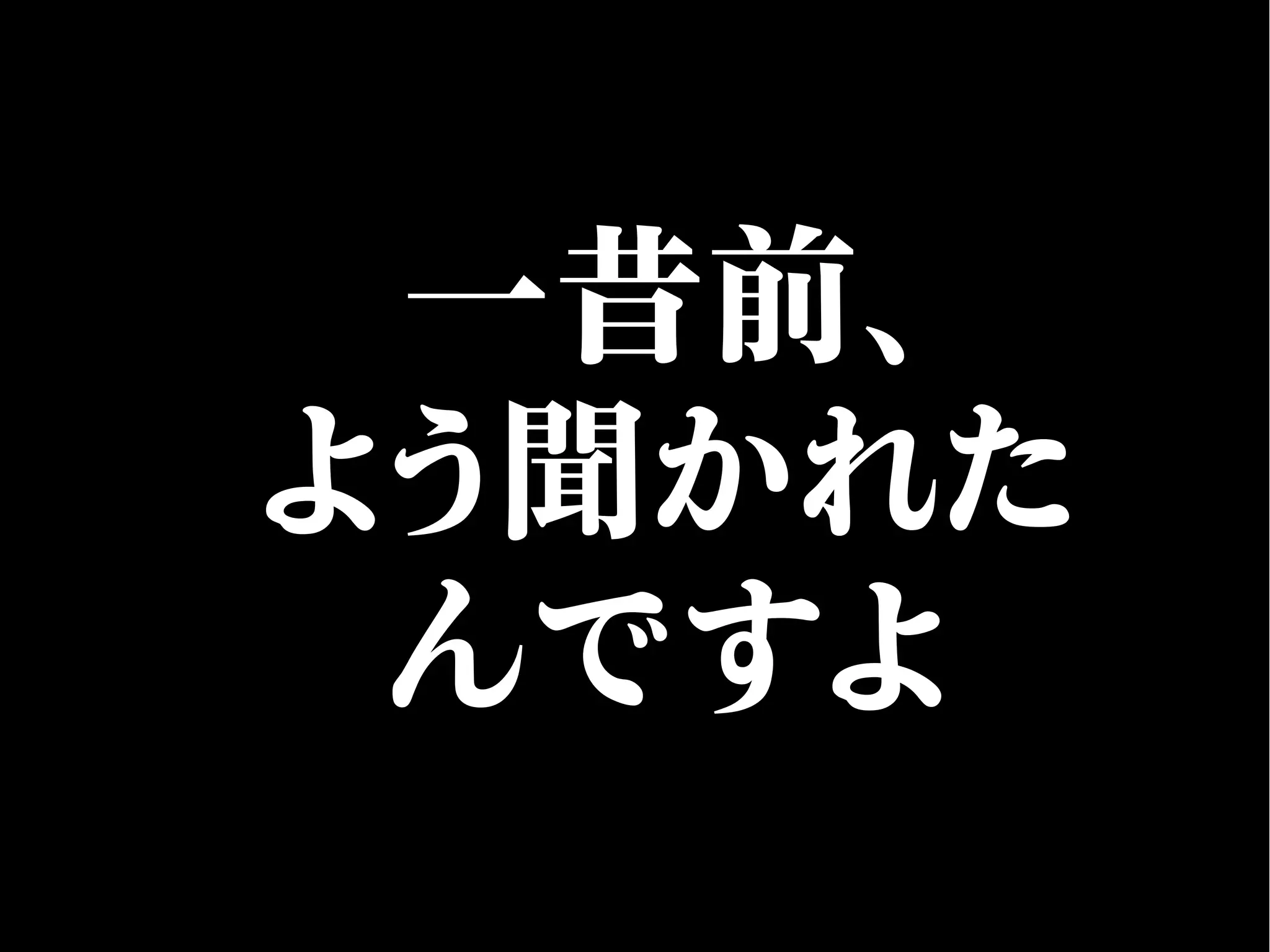一昔前、
よう聞かれた
んですよ
 