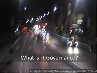 What is IT Governance?

   By: Mansoor Adenwala, Managing Advisor, Business Beam (Pvt.) Ltd
 