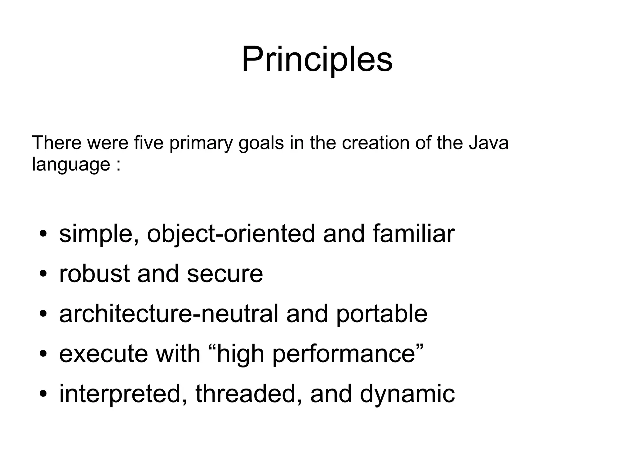 Java platform 
Java is a programming language and computing 
platform. 
Java is composed of a number of key components 
that, as a whole, create the Java platform. 
– The Java Virtual Machine 
– The Java Application Programming Interface (API) 
Java runs on more than 850 million personal 
computers worldwide, and on billions of devices 
worldwide, including mobile and TV devices. 
 