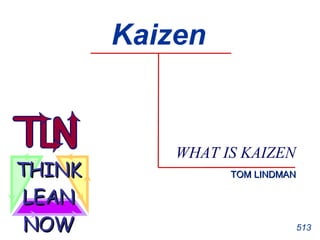 Kaizen WHAT IS KAIZEN . 513 TOM LINDMAN THINK LEAN NOW 