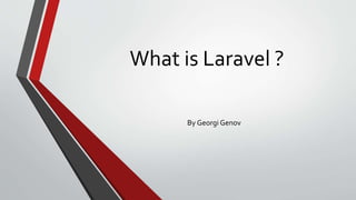 What is Laravel ?
By Georgi Genov
 