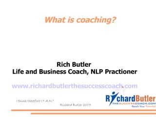 What is coaching? Rich Butler  Life and Business Coach, NLP Practioner www.richardbutlerthesuccesscoach.com “ I think therefore I.T.A.N.” Richard Butler 2007 