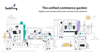 The uni
fi
ed commerce garden
Digitalise and automate all the sales channels of your pharmacy
 